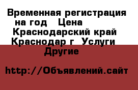 Временная регистрация на год › Цена ­ 5 000 - Краснодарский край, Краснодар г. Услуги » Другие   